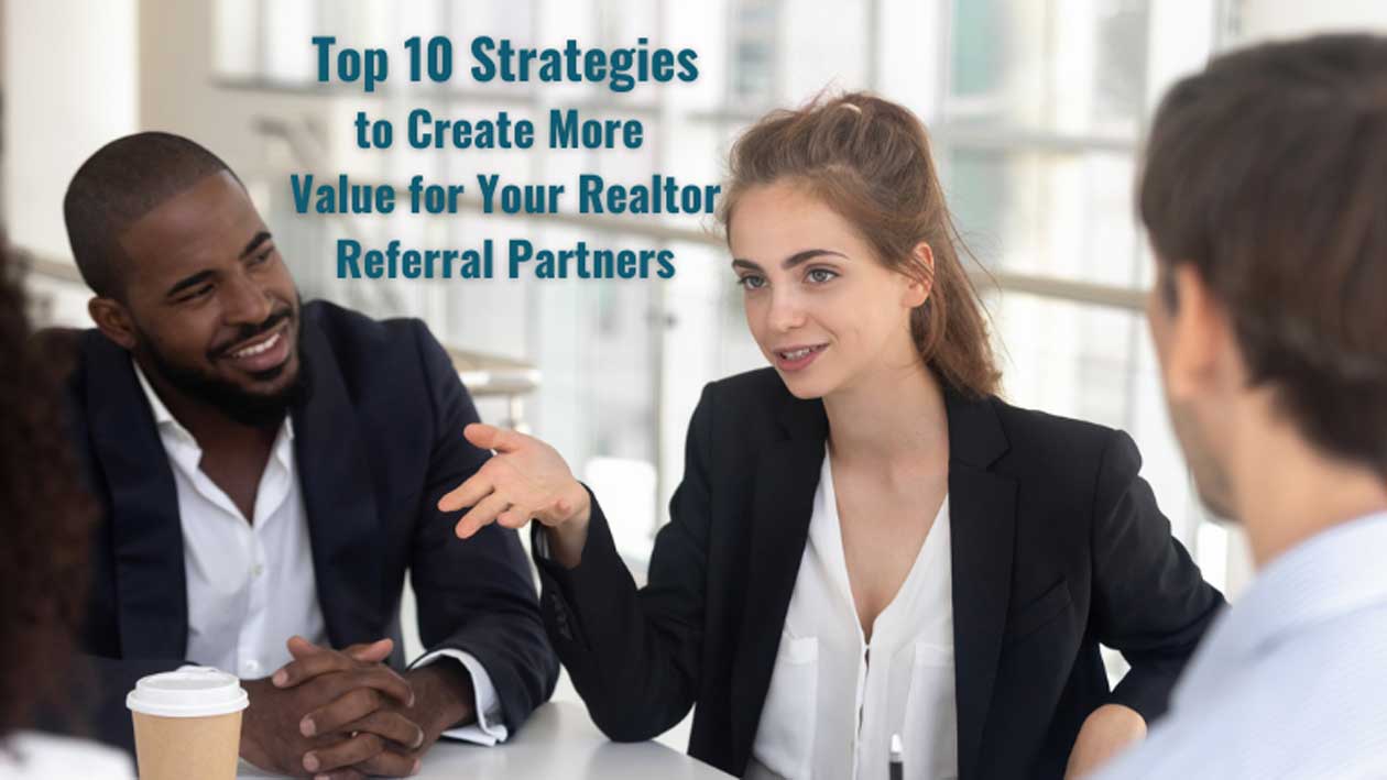 10 Strategies to Create More Value for Your Realtor Referral Partners